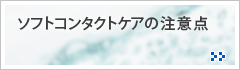 ソフトコンタクトケアの注意点