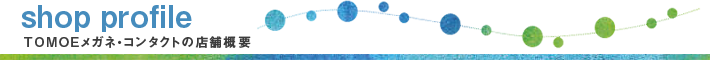 shop profile TOMOEメガネ・コンタクトの店舗概要